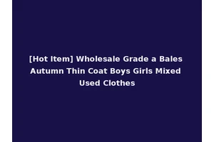 [Hot Item] Wholesale Grade a Bales Autumn Thin Coat Boys Girls Mixed Used Clothes