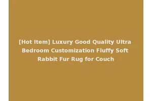 [Hot Item] Luxury Good Quality Ultra Bedroom Customization Fluffy Soft Rabbit Fur Rug for Couch