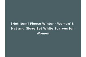 [Hot Item] Fleece Winter - Women′ S Hat and Glove Set White Scarves for Women