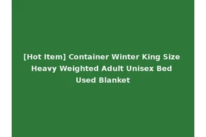 [Hot Item] Container Winter King Size Heavy Weighted Adult Unisex Bed Used Blanket