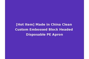 [Hot Item] Made in China Clean Custom Embossed Block Headed Disposable PE Apron