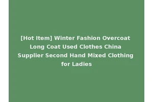 [Hot Item] Winter Fashion Overcoat Long Coat Used Clothes China Supplier Second Hand Mixed Clothing for Ladies