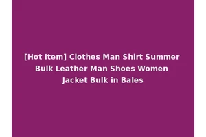 [Hot Item] Clothes Man Shirt Summer Bulk Leather Man Shoes Women Jacket Bulk in Bales