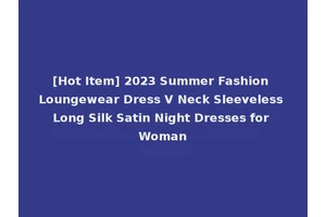 [Hot Item] 2023 Summer Fashion Loungewear Dress V Neck Sleeveless Long Silk Satin Night Dresses for Woman