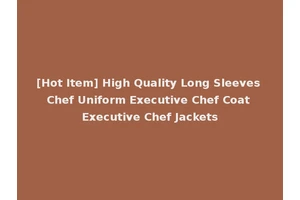 [Hot Item] High Quality Long Sleeves Chef Uniform Executive Chef Coat Executive Chef Jackets