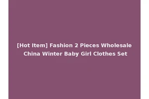 [Hot Item] Fashion 2 Pieces Wholesale China Winter Baby Girl Clothes Set