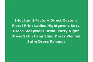 [Hot Item] Factory Direct Custom Floral Print Ladies Nightgowns Sexy Dress Sleepwear Bridal Party Night Dress Satin Cami Sling Dress Women Satin Dress Pajamas