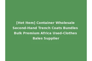 [Hot Item] Container Wholesale Second-Hand Trench Coats Bundles Bulk Premium Africa Used-Clothes Bales Supplier