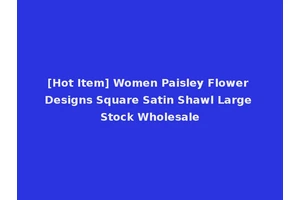 [Hot Item] Women Paisley Flower Designs Square Satin Shawl Large Stock Wholesale