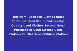[Hot Item] Used Mix Clothes Bales Container Used Brand Clothes Top Quality Used Clothes Second Hand Purchase of Used Clothes Used Clothes Per Bal Used Children Clothes