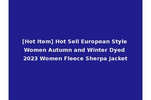 [Hot Item] Hot Sell European Style Women Autumn and Winter Dyed 2023 Women Fleece Sherpa Jacket