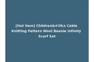 [Hot Item] Children's Cable Knitting Pattern Wool Beanie Infinity Scarf Set