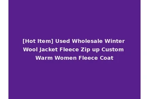 [Hot Item] Used Wholesale Winter Wool Jacket Fleece Zip up Custom Warm Women Fleece Coat