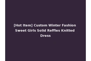 [Hot Item] Custom Winter Fashion Sweet Girls Solid Reffles Knitted Dress