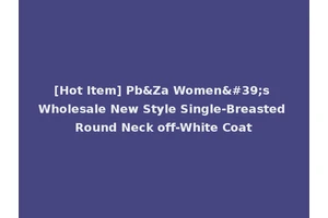 [Hot Item] Pb&Za Women's Wholesale New Style Single-Breasted Round Neck off-White Coat