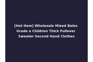 [Hot Item] Wholesale Mixed Bales Grade a Children Thick Pullover Sweater Second Hand Clothes