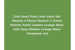 [Hot Item] Pure Color Satin Set Woman 2 Pieces Women′ S Green Palazzo Pants Custom Lounge Wear Sets Sexy Women Lounge Wear Sleepwear Set