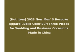 [Hot Item] 2023 New Men′ S Bespoke Apparel /Solid Color Suit Three Pieces for Wedding and Businese Occasions Made in China