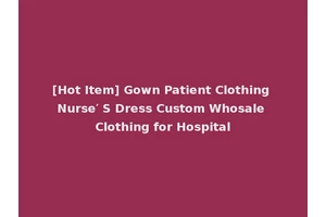 [Hot Item] Gown Patient Clothing Nurse′ S Dress Custom Whosale Clothing for Hospital