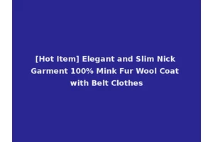 [Hot Item] Elegant and Slim Nick Garment 100% Mink Fur Wool Coat with Belt Clothes