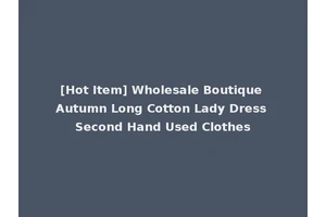 [Hot Item] Wholesale Boutique Autumn Long Cotton Lady Dress Second Hand Used Clothes