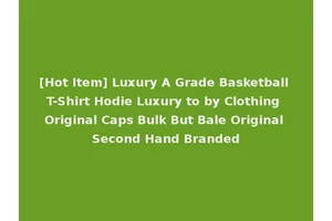 [Hot Item] Luxury A Grade Basketball T-Shirt Hodie Luxury to by Clothing Original Caps Bulk But Bale Original Second Hand Branded