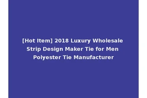 [Hot Item] 2018 Luxury Wholesale Strip Design Maker Tie for Men Polyester Tie Manufacturer