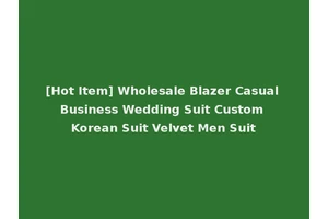 [Hot Item] Wholesale Blazer Casual Business Wedding Suit Custom Korean Suit Velvet Men Suit