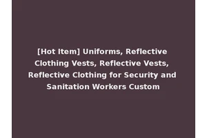 [Hot Item] Uniforms, Reflective Clothing Vests, Reflective Vests, Reflective Clothing for Security and Sanitation Workers Custom