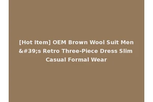 [Hot Item] OEM Brown Wool Suit Men's Retro Three-Piece Dress Slim Casual Formal Wear