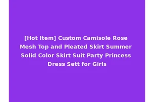 [Hot Item] Custom Camisole Rose Mesh Top and Pleated Skirt Summer Solid Color Skirt Suit Party Princess Dress Sett for Girls