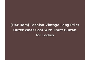 [Hot Item] Fashion Vintage Long Print Outer Wear Coat with Front Button for Ladies