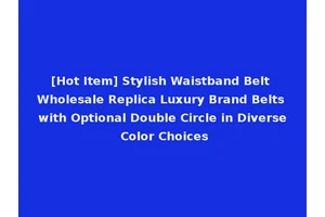 [Hot Item] Stylish Waistband Belt Wholesale Replica Luxury Brand Belts with Optional Double Circle in Diverse Color Choices