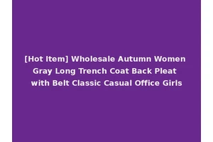 [Hot Item] Wholesale Autumn Women Gray Long Trench Coat Back Pleat with Belt Classic Casual Office Girls