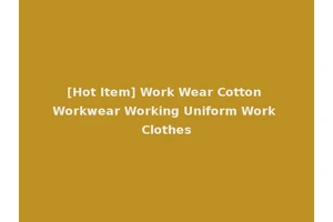 [Hot Item] Work Wear Cotton Workwear Working Uniform Work Clothes