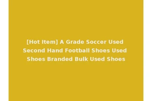 [Hot Item] A Grade Soccer Used Second Hand Football Shoes Used Shoes Branded Bulk Used Shoes