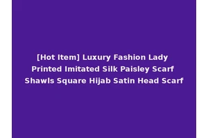[Hot Item] Luxury Fashion Lady Printed Imitated Silk Paisley Scarf Shawls Square Hijab Satin Head Scarf