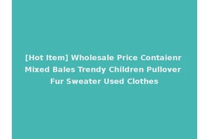 [Hot Item] Wholesale Price Contaienr Mixed Bales Trendy Children Pullover Fur Sweater Used Clothes