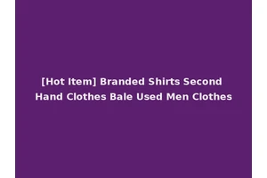 [Hot Item] Branded Shirts Second Hand Clothes Bale Used Men Clothes