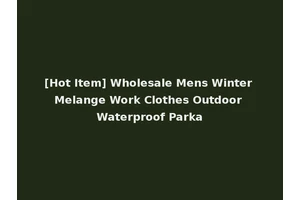 [Hot Item] Wholesale Mens Winter Melange Work Clothes Outdoor Waterproof Parka