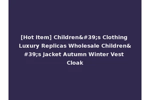 [Hot Item] Children's Clothing Luxury Replicas Wholesale Children's Jacket Autumn Winter Vest Cloak