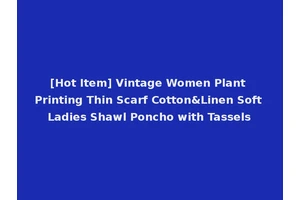 [Hot Item] Vintage Women Plant Printing Thin Scarf Cotton&Linen Soft Ladies Shawl Poncho with Tassels