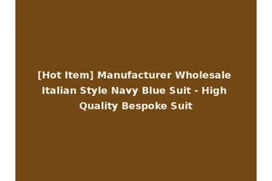 [Hot Item] Manufacturer Wholesale Italian Style Navy Blue Suit - High Quality Bespoke Suit