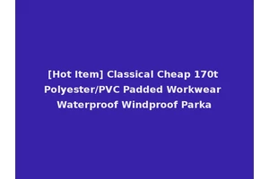 [Hot Item] Classical Cheap 170t Polyester/PVC Padded Workwear Waterproof Windproof Parka