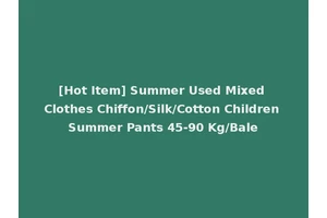 [Hot Item] Summer Used Mixed Clothes Chiffon/Silk/Cotton Children Summer Pants 45-90 Kg/Bale