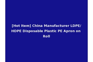 [Hot Item] China Manufacturer LDPE/HDPE Disposable Plastic PE Apron on Roll