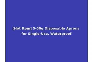 [Hot Item] 5-50g Disposable Aprons for Single-Use, Waterproof
