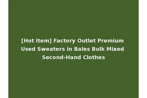 [Hot Item] Factory Outlet Premium Used Sweaters in Bales Bulk Mixed Second-Hand Clothes