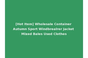 [Hot Item] Wholesale Container Autumn Sport Windbrealrer Jacket Mixed Bales Used Clothes