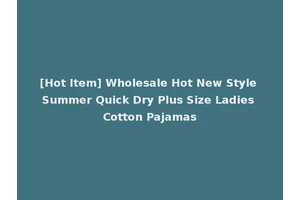 [Hot Item] Wholesale Hot New Style Summer Quick Dry Plus Size Ladies Cotton Pajamas